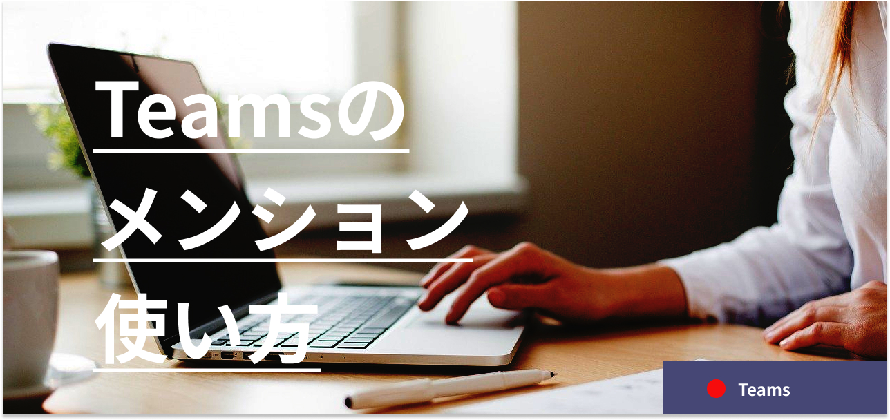 Teamsのメンションの使い方!複数または全員にメンションする方法